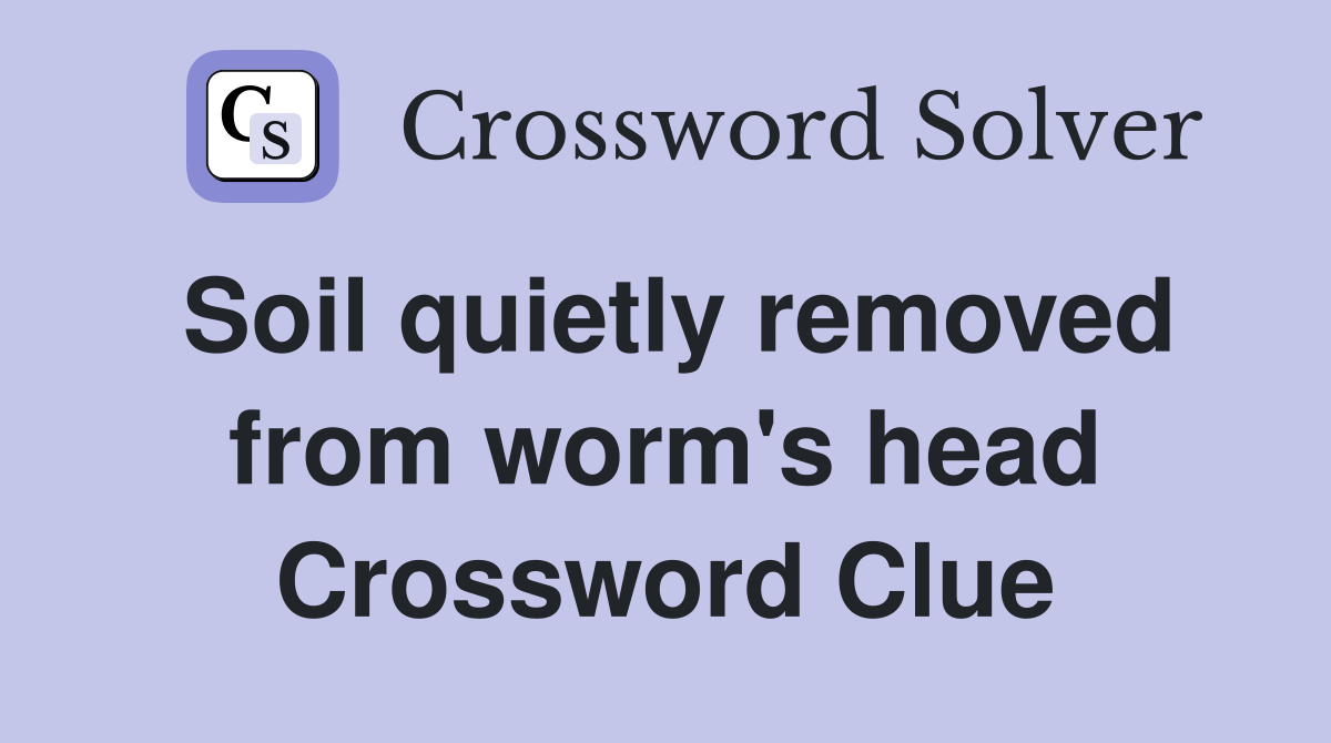 Soil quietly removed from worm's head Crossword Clue Answers